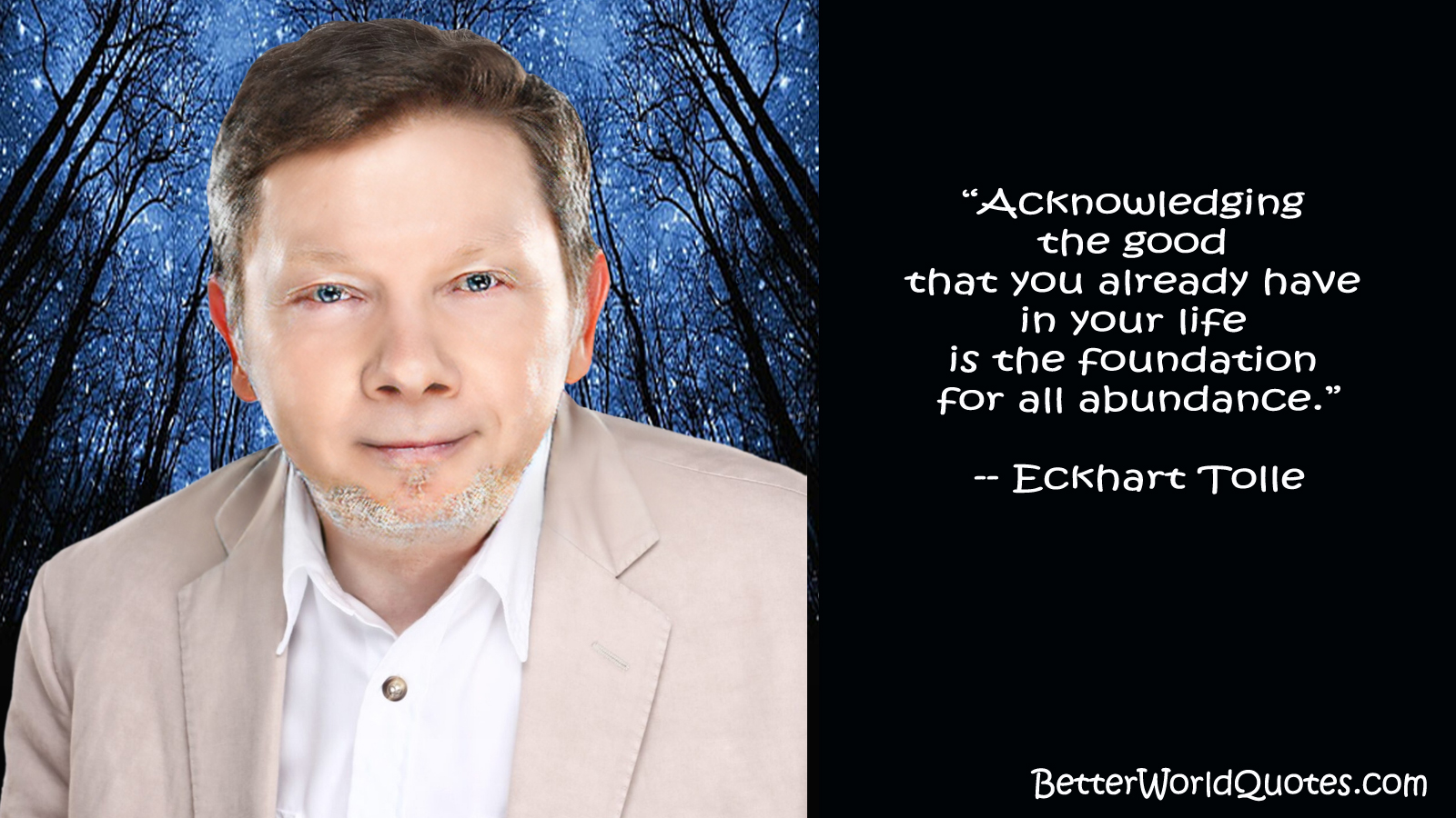 Eckhart Tolle: “Acknowledging the good that you already have in your life is the foundation for all abundance.”